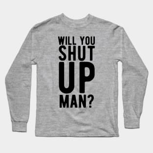 Will You Shut Up Man will you shut up man will you Long Sleeve T-Shirt